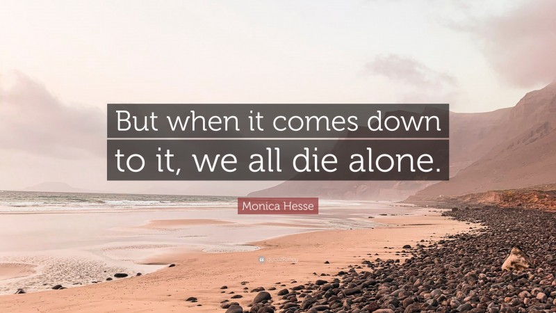 Monica Hesse Quote: “But when it comes down to it, we all die alone.”
