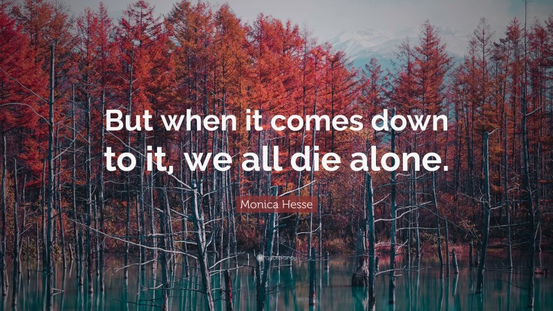 Monica Hesse Quote: “But when it comes down to it, we all die alone.”