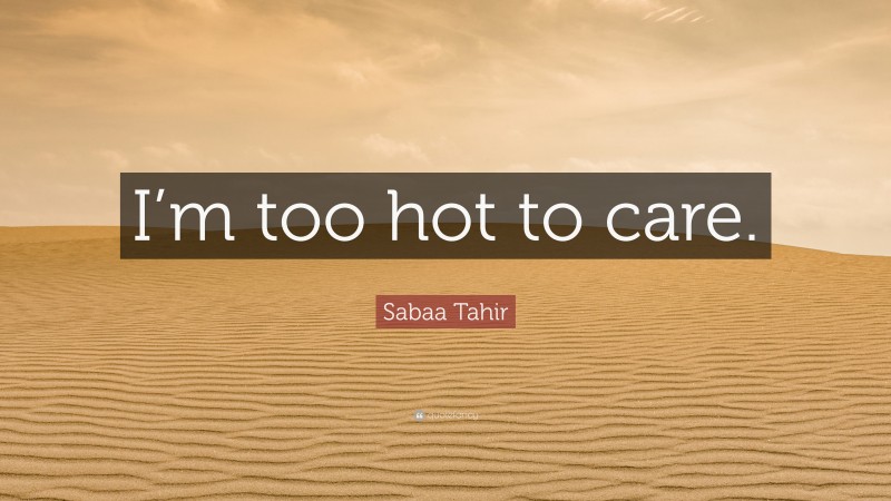 Sabaa Tahir Quote: “I’m too hot to care.”