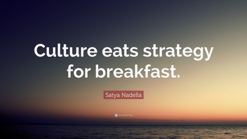 Satya Nadella Quote: “Culture eats strategy for breakfast.”