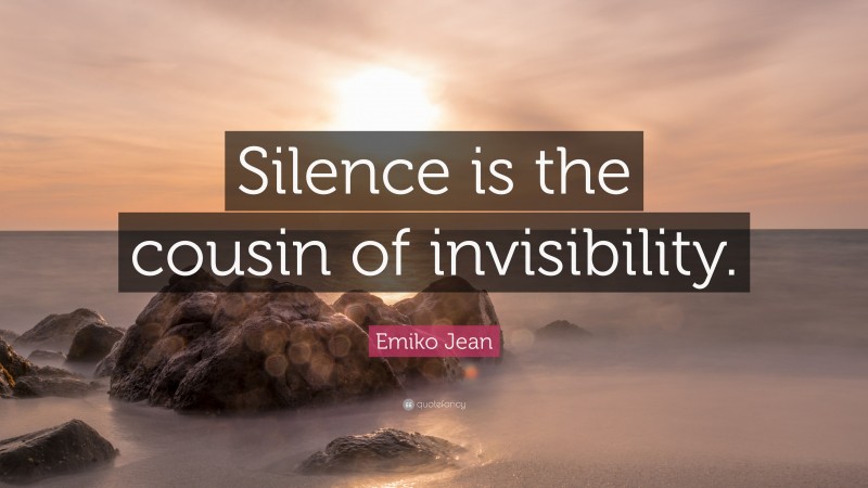 Emiko Jean Quote: “Silence is the cousin of invisibility.”