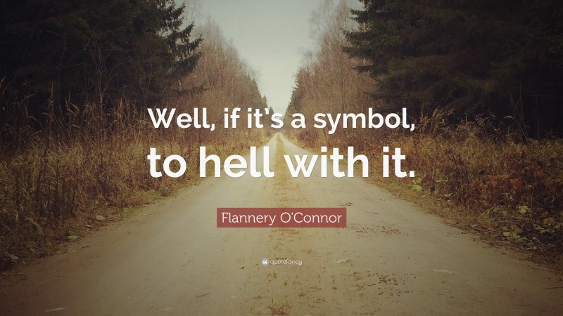 Flannery O'Connor Quote: “Well, if it’s a symbol, to hell with it.”