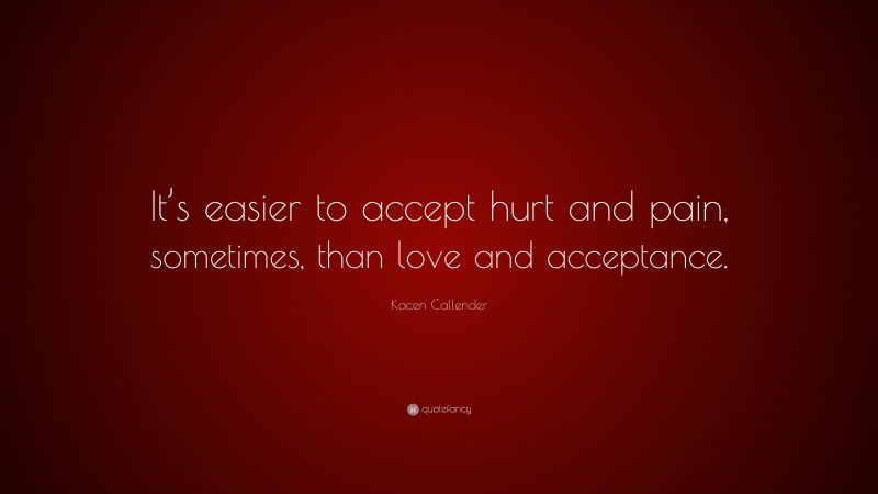 Kacen Callender Quote: “It’s easier to accept hurt and pain, sometimes, than love and acceptance.”