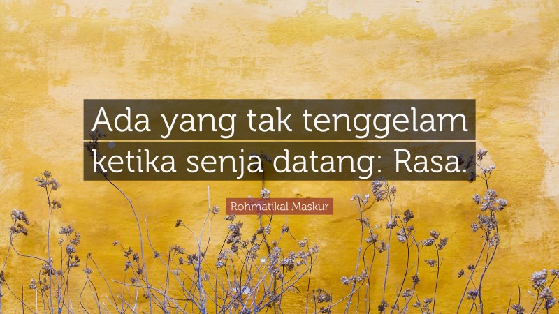 Rohmatikal Maskur Quote: “Ada yang tak tenggelam ketika senja datang: Rasa.”