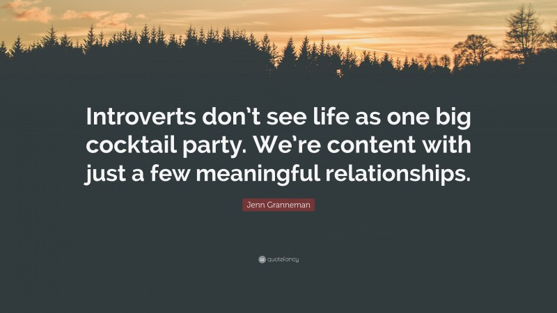 Jenn Granneman Quote: “Introverts don’t see life as one big cocktail party. We’re content with just a few meaningful relationships.”