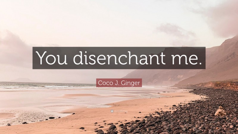 Coco J. Ginger Quote: “You disenchant me.”