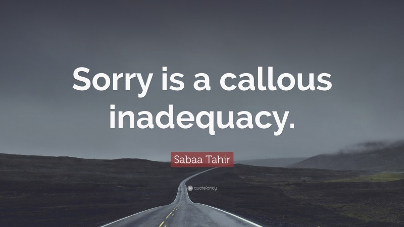 Sabaa Tahir Quote: “Sorry is a callous inadequacy.”