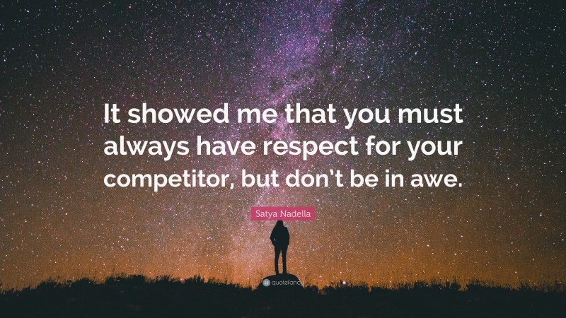 Satya Nadella Quote: “It showed me that you must always have respect for your competitor, but don’t be in awe.”