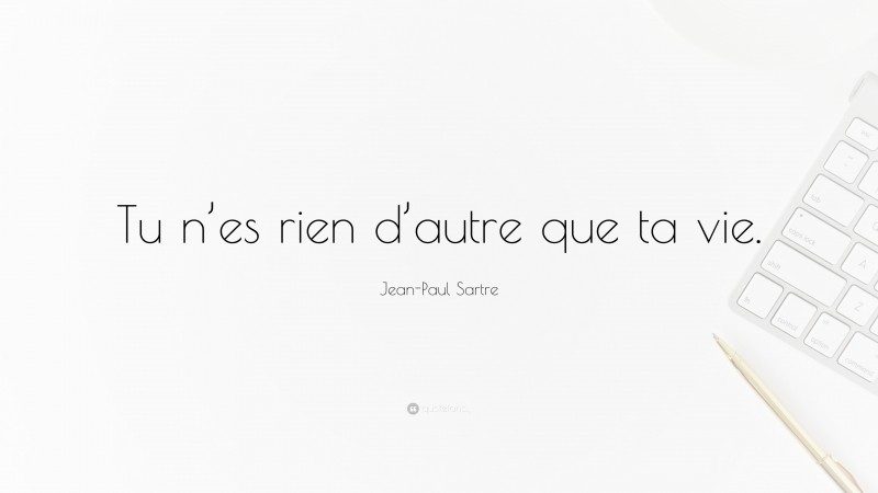 Jean-Paul Sartre Quote: “Tu n’es rien d’autre que ta vie.”