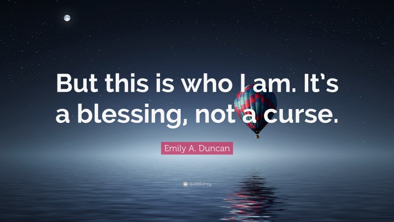 Emily A. Duncan Quote: “But this is who I am. It’s a blessing, not a curse.”