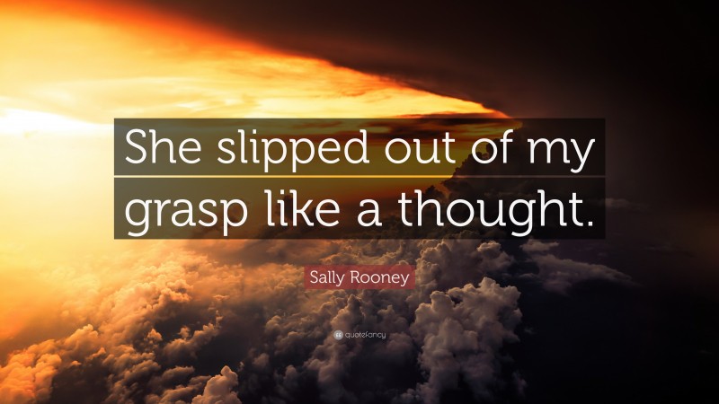 Sally Rooney Quote: “She slipped out of my grasp like a thought.”