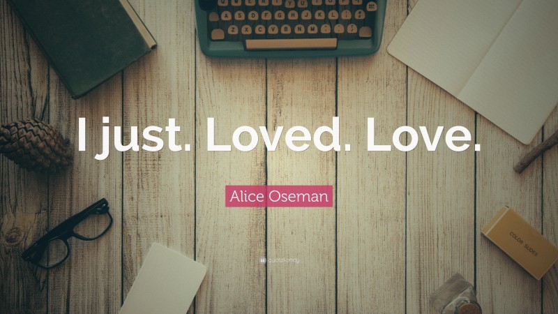 Alice Oseman Quote: “I just. Loved. Love.”