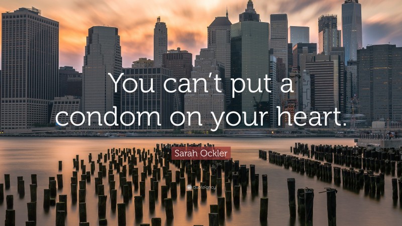 Sarah Ockler Quote: “You can’t put a condom on your heart.”