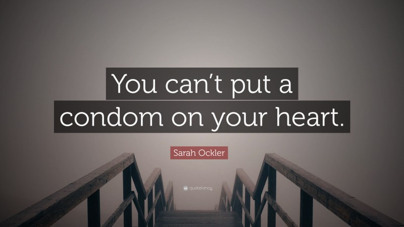Sarah Ockler Quote: “You can’t put a condom on your heart.”