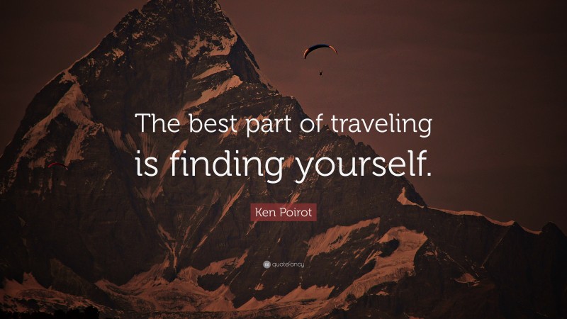 Ken Poirot Quote: “The best part of traveling is finding yourself.”