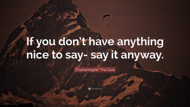 Charlamagne Tha God Quote: “If you don’t have anything nice to say- say it anyway.”