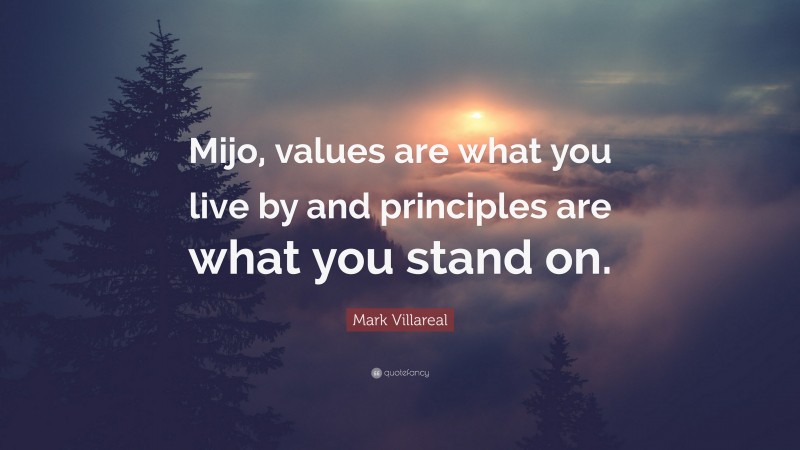 Mark Villareal Quote: “Mijo, values are what you live by and principles are what you stand on.”