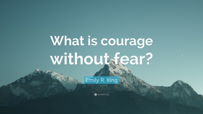 Emily R. King Quote: “What is courage without fear?”