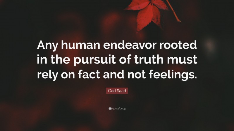 Gad Saad Quote: “Any human endeavor rooted in the pursuit of truth must rely on fact and not feelings.”