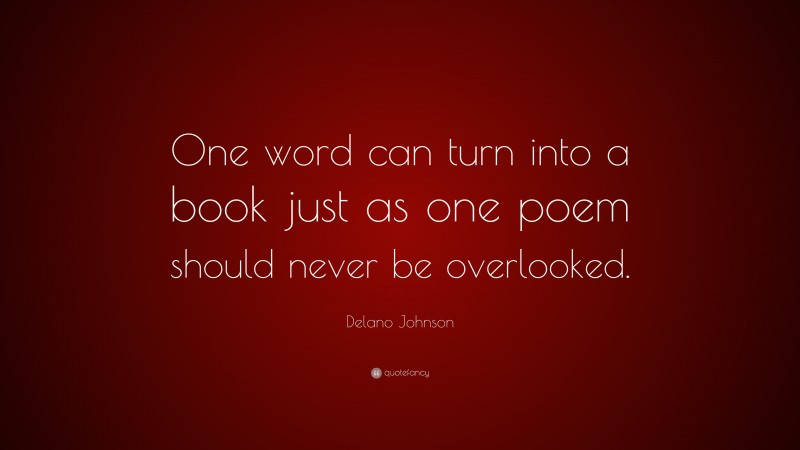 Delano Johnson Quote: “One word can turn into a book just as one poem should never be overlooked.”