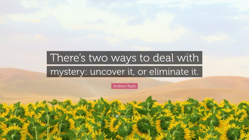 Andrew Ryan Quote: “There’s two ways to deal with mystery: uncover it, or eliminate it.”