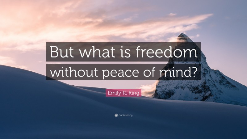 Emily R. King Quote: “But what is freedom without peace of mind?”