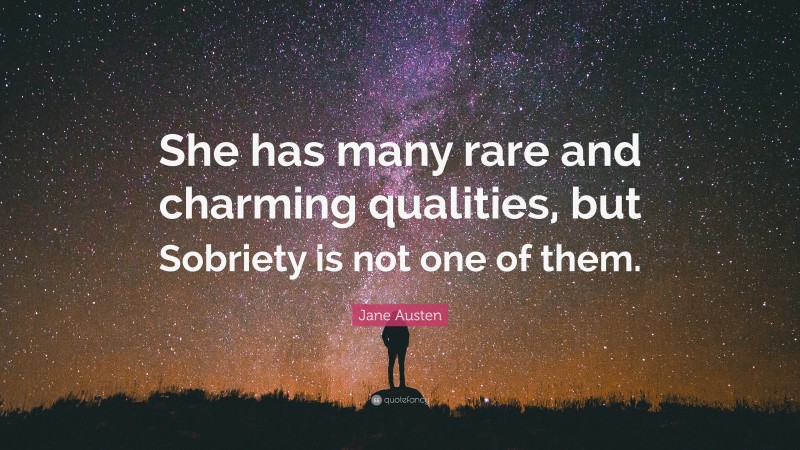 Jane Austen Quote: “She has many rare and charming qualities, but Sobriety is not one of them.”