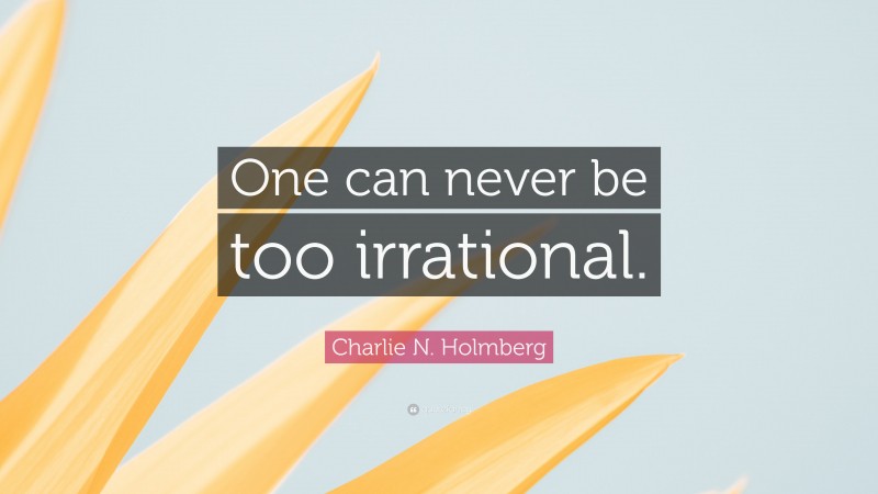 Charlie N. Holmberg Quote: “One can never be too irrational.”