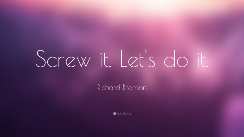 Richard Branson Quote: “Screw it. Let's do it.”