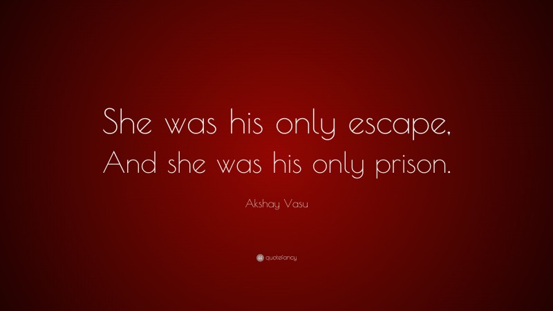 Akshay Vasu Quote: “She was his only escape, And she was his only prison.”
