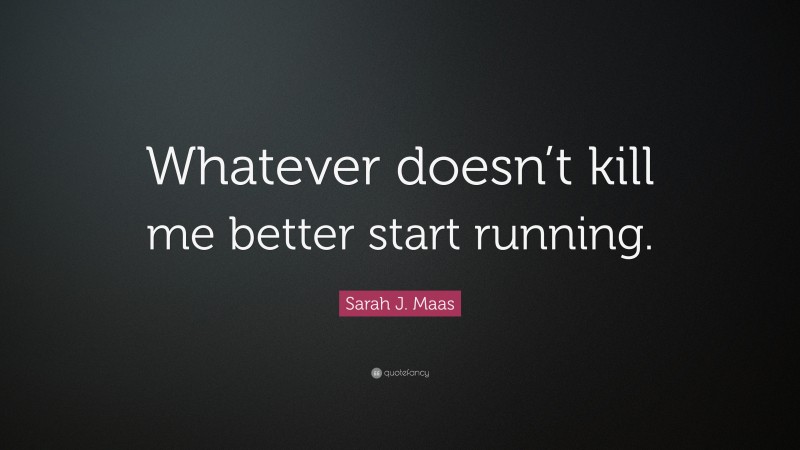 Sarah J. Maas Quote: “Whatever doesn’t kill me better start running.”