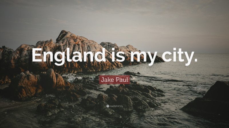 Jake Paul Quote: “England is my city.”