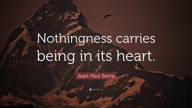 Jean-Paul Sartre Quote: “Nothingness carries being in its heart.”