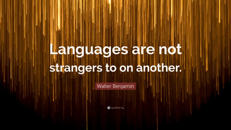 Walter Benjamin Quote: “Languages are not strangers to on another.”