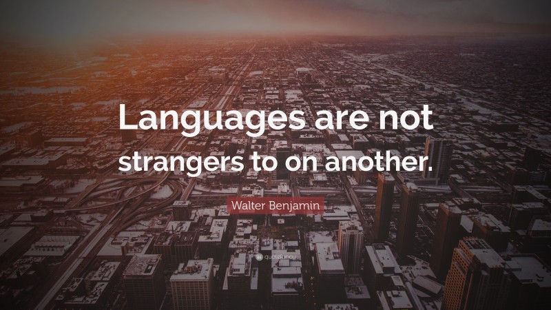 Walter Benjamin Quote: “Languages are not strangers to on another.”