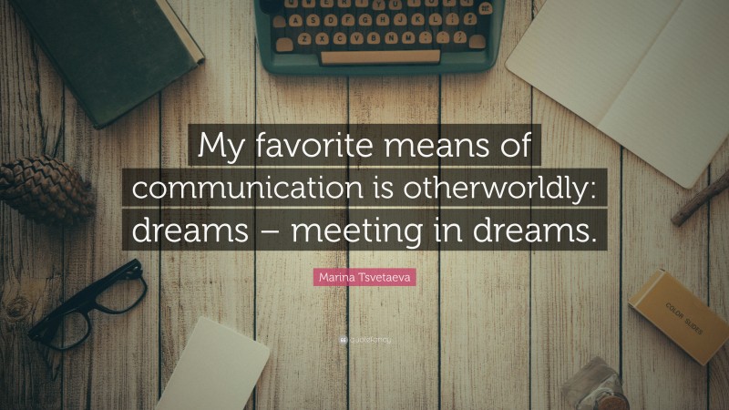 Marina Tsvetaeva Quote: “My favorite means of communication is otherworldly: dreams – meeting in dreams.”