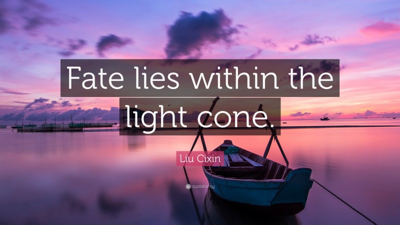 Liu Cixin Quote: “Fate lies within the light cone.”