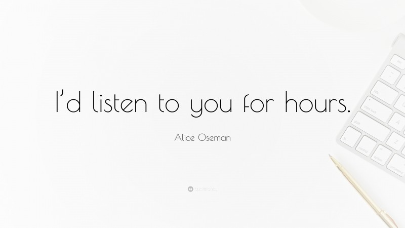 Alice Oseman Quote: “I’d listen to you for hours.”
