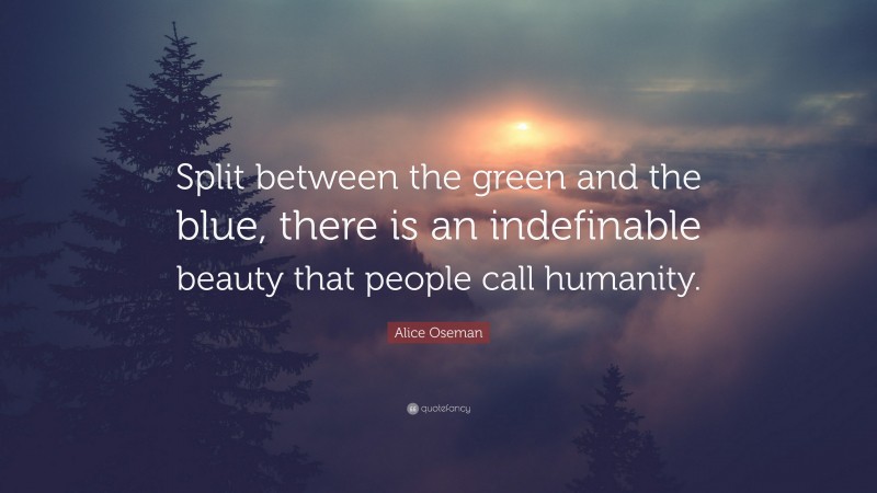 Alice Oseman Quote: “Split between the green and the blue, there is an indefinable beauty that people call humanity.”
