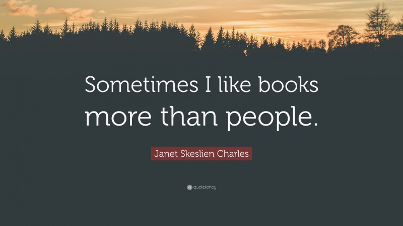 Janet Skeslien Charles Quote: “Sometimes I like books more than people.”