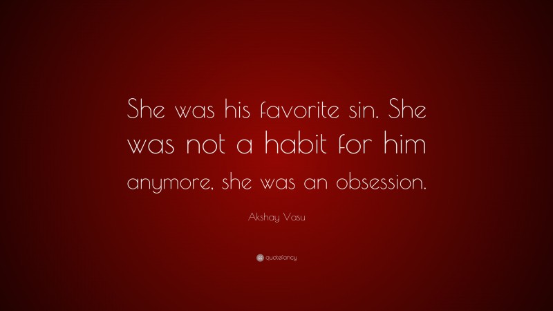 Akshay Vasu Quote: “She was his favorite sin. She was not a habit for him anymore, she was an obsession.”