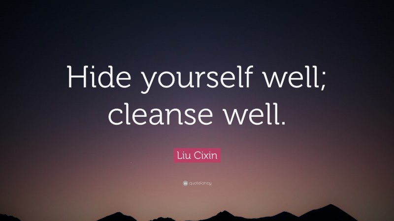 Liu Cixin Quote: “Hide yourself well; cleanse well.”