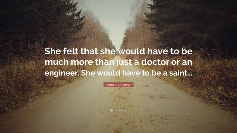 Flannery O'Connor Quote: “She felt that she would have to be much more than just a doctor or an engineer. She would have to be a saint...”