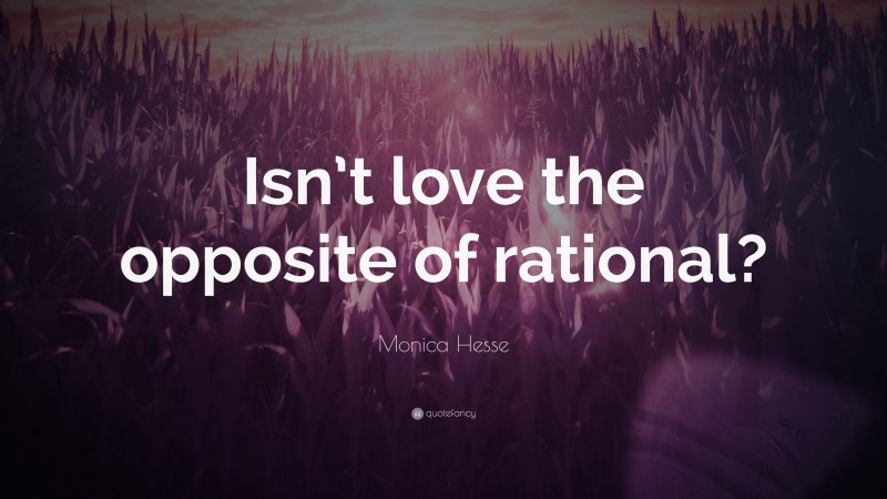 Monica Hesse Quote: “Isn’t love the opposite of rational?”
