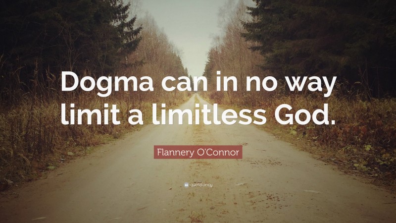 Flannery O'Connor Quote: “Dogma can in no way limit a limitless God.”