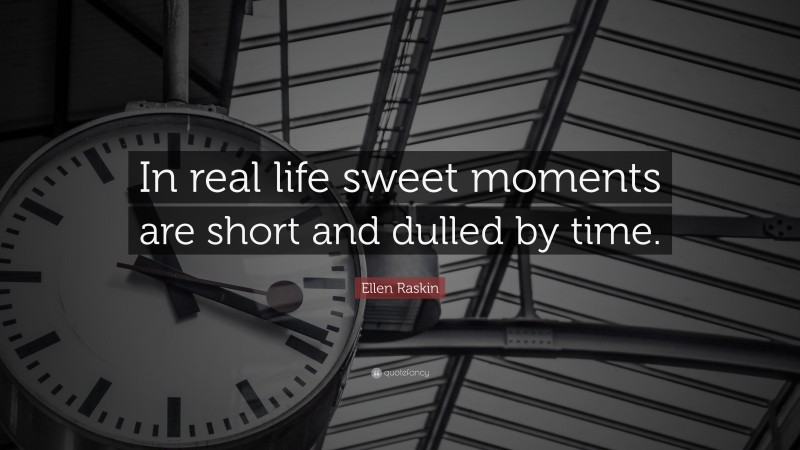 Ellen Raskin Quote: “In real life sweet moments are short and dulled by time.”