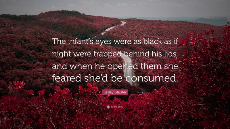 Lesley Glaister Quote: “The infant’s eyes were as black as if night were trapped behind his lids, and when he opened them she feared she’d be consumed.”