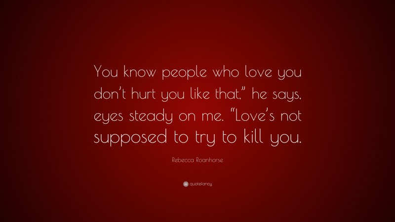Rebecca Roanhorse Quote: “You know people who love you don’t hurt you like that,” he says, eyes steady on me. “Love’s not supposed to try to kill you.”