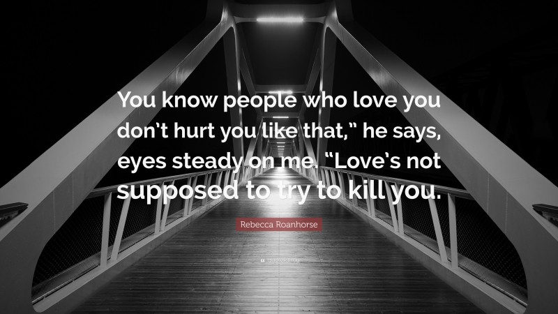 Rebecca Roanhorse Quote: “You know people who love you don’t hurt you like that,” he says, eyes steady on me. “Love’s not supposed to try to kill you.”