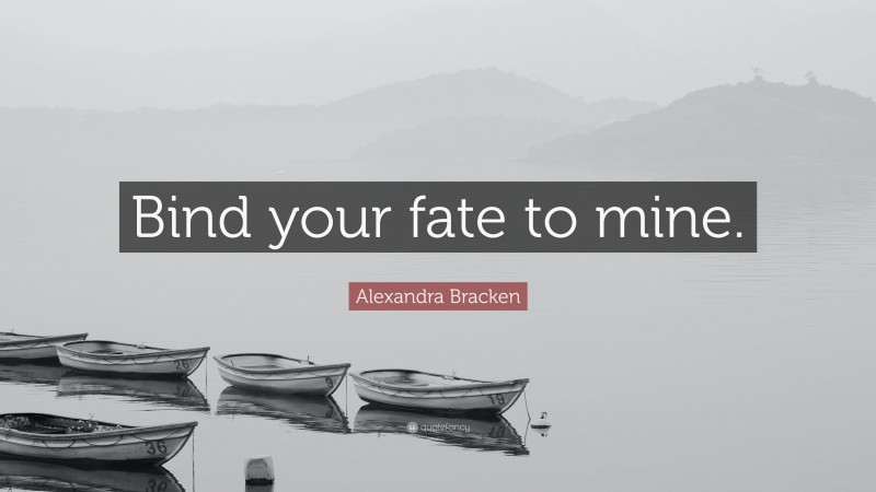 Alexandra Bracken Quote: “Bind your fate to mine.”
